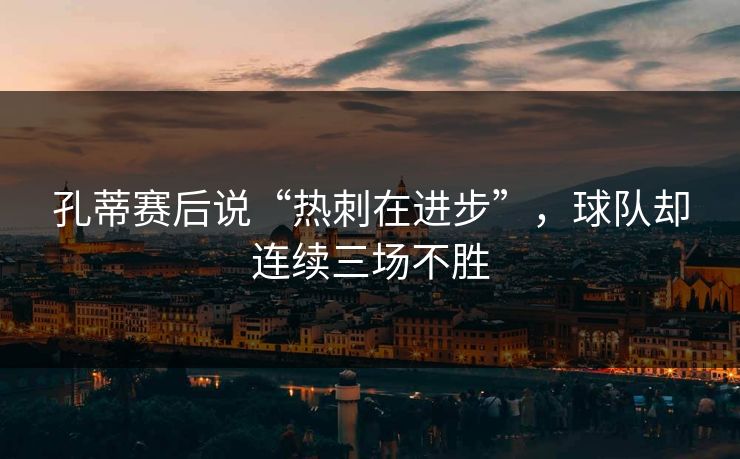 孔蒂赛后说“热刺在进步”，球队却连续三场不胜