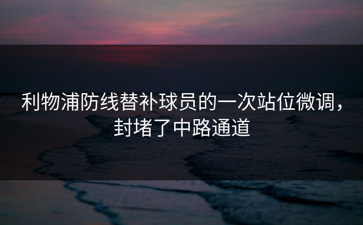 利物浦防线替补球员的一次站位微调，封堵了中路通道