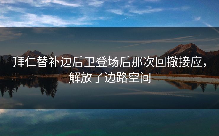拜仁替补边后卫登场后那次回撤接应，解放了边路空间