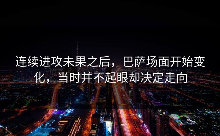 连续进攻未果之后，巴萨场面开始变化，当时并不起眼却决定走向