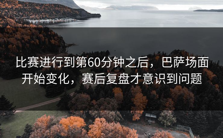 比赛进行到第60分钟之后，巴萨场面开始变化，赛后复盘才意识到问题