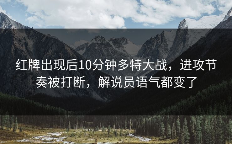红牌出现后10分钟多特大战，进攻节奏被打断，解说员语气都变了