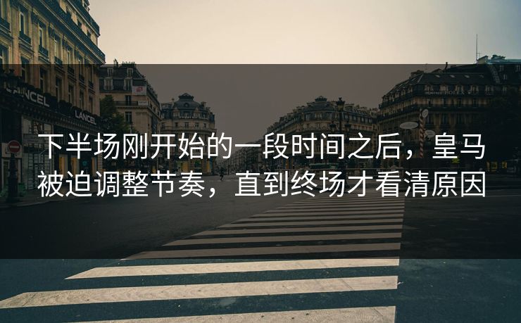 下半场刚开始的一段时间之后，皇马被迫调整节奏，直到终场才看清原因