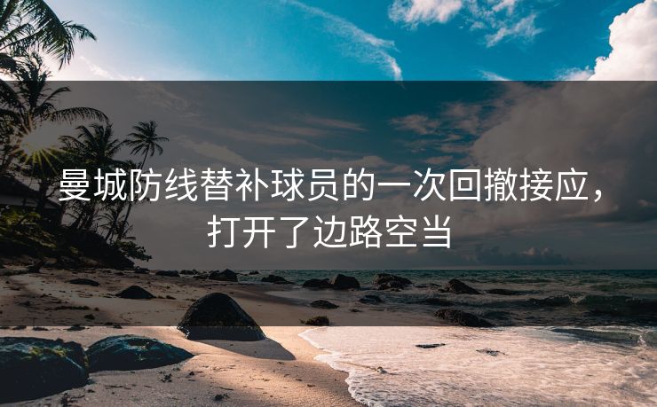 曼城防线替补球员的一次回撤接应，打开了边路空当