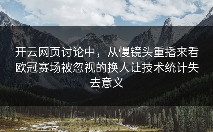 开云网页讨论中，从慢镜头重播来看欧冠赛场被忽视的换人让技术统计失去意义