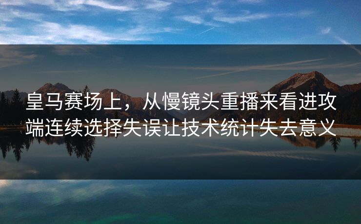 皇马赛场上，从慢镜头重播来看进攻端连续选择失误让技术统计失去意义