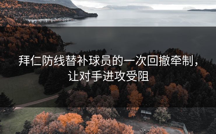 拜仁防线替补球员的一次回撤牵制，让对手进攻受阻