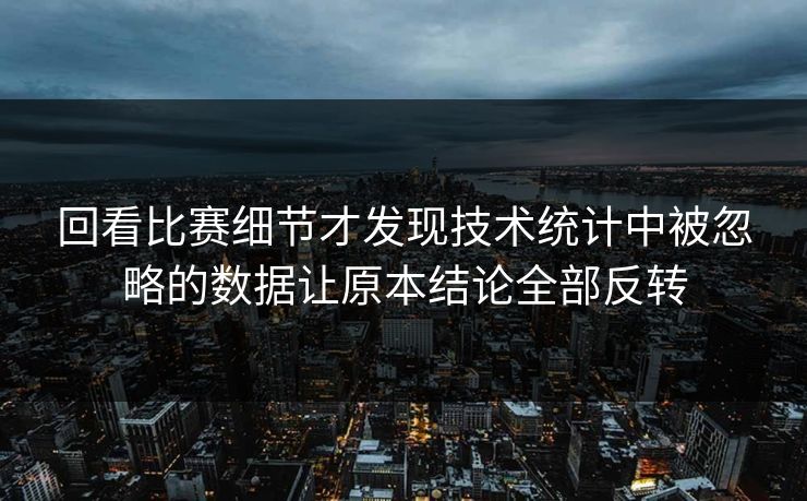 回看比赛细节才发现技术统计中被忽略的数据让原本结论全部反转