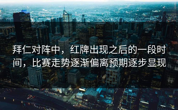 拜仁对阵中，红牌出现之后的一段时间，比赛走势逐渐偏离预期逐步显现