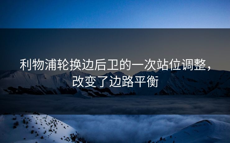 利物浦轮换边后卫的一次站位调整，改变了边路平衡