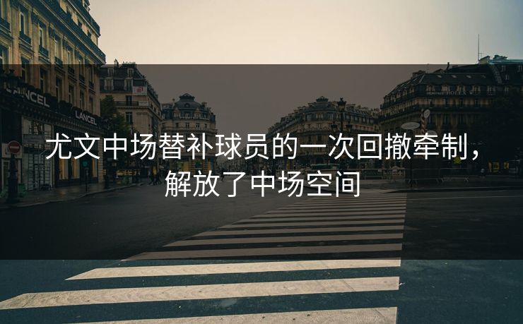 尤文中场替补球员的一次回撤牵制，解放了中场空间