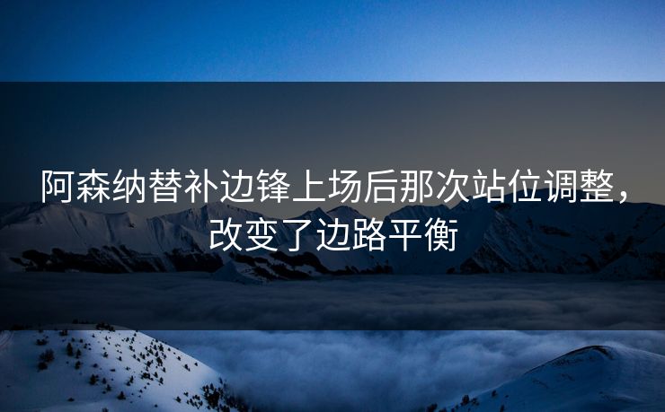 阿森纳替补边锋上场后那次站位调整，改变了边路平衡
