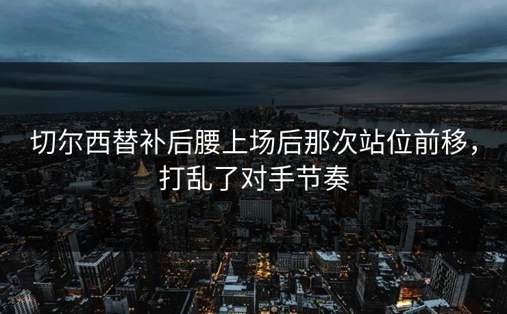 切尔西替补后腰上场后那次站位前移，打乱了对手节奏