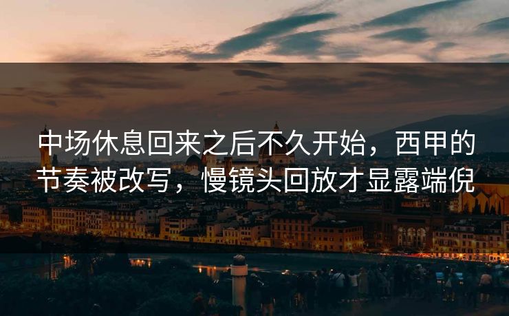 中场休息回来之后不久开始，西甲的节奏被改写，慢镜头回放才显露端倪