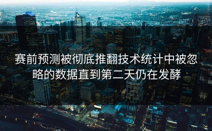 赛前预测被彻底推翻技术统计中被忽略的数据直到第二天仍在发酵