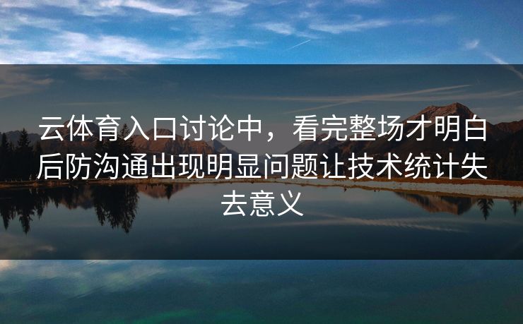 云体育入口讨论中，看完整场才明白后防沟通出现明显问题让技术统计失去意义