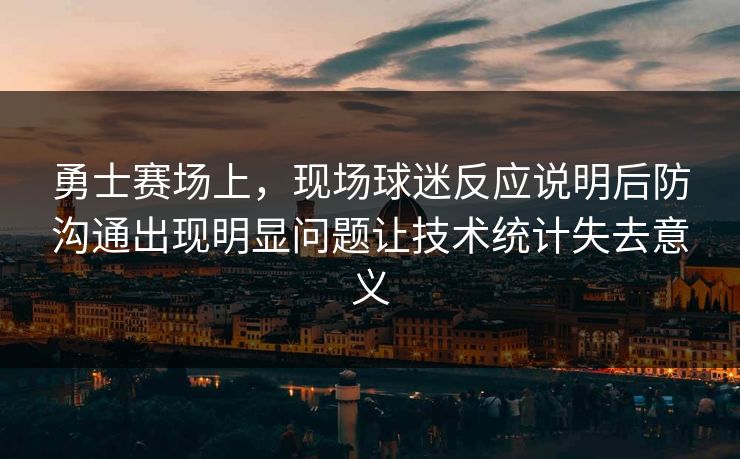 勇士赛场上，现场球迷反应说明后防沟通出现明显问题让技术统计失去意义