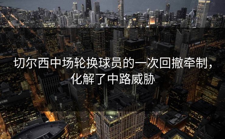 切尔西中场轮换球员的一次回撤牵制，化解了中路威胁
