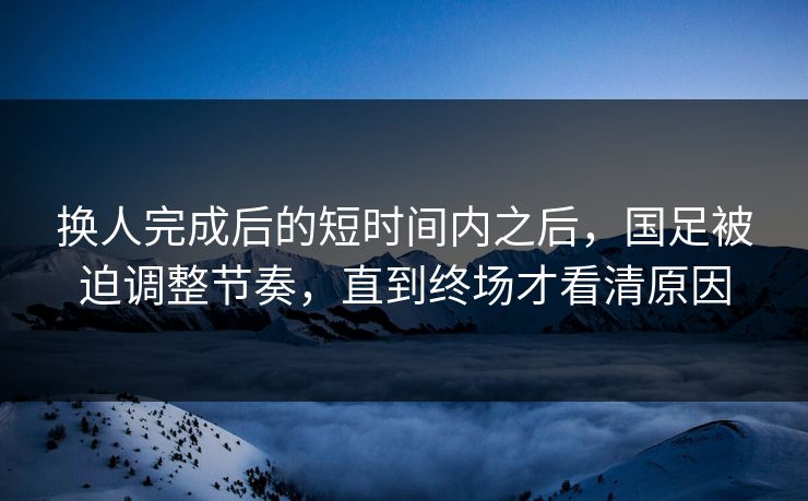换人完成后的短时间内之后，国足被迫调整节奏，直到终场才看清原因
