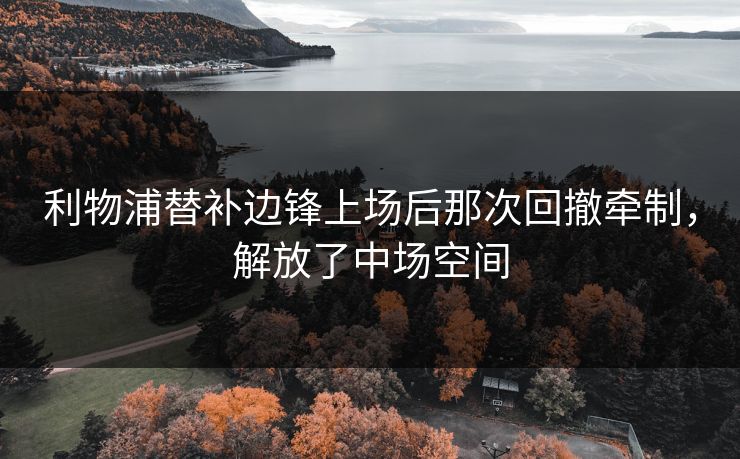 利物浦替补边锋上场后那次回撤牵制，解放了中场空间