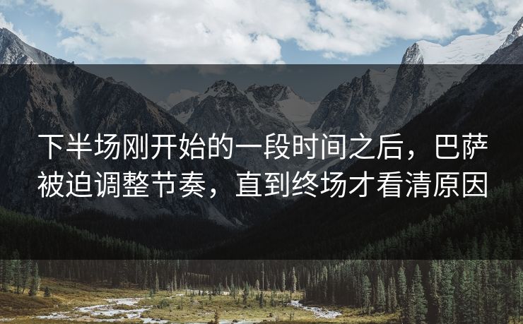 下半场刚开始的一段时间之后，巴萨被迫调整节奏，直到终场才看清原因