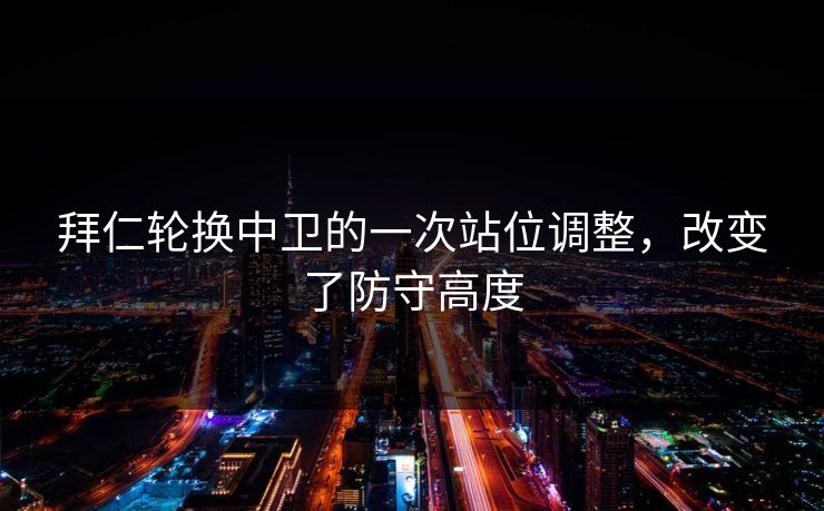 拜仁轮换中卫的一次站位调整，改变了防守高度