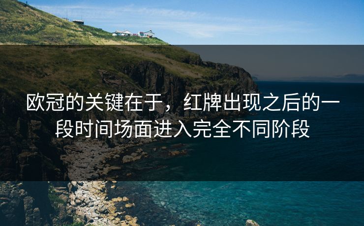 欧冠的关键在于，红牌出现之后的一段时间场面进入完全不同阶段