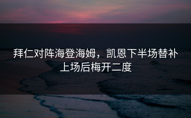 拜仁对阵海登海姆，凯恩下半场替补上场后梅开二度