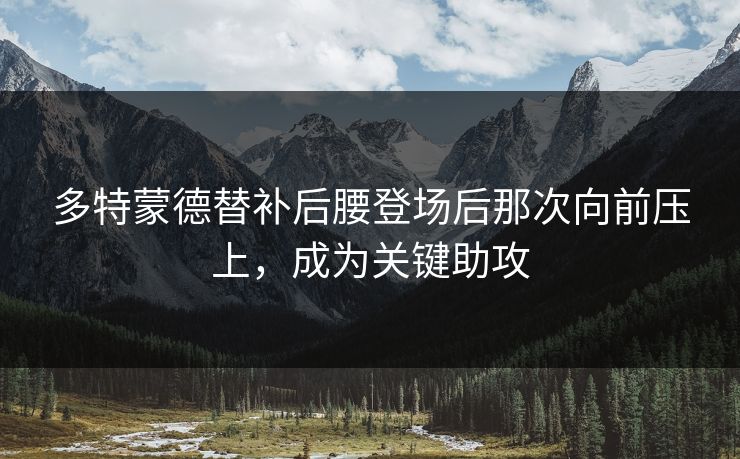 多特蒙德替补后腰登场后那次向前压上，成为关键助攻