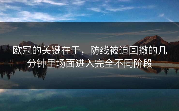 欧冠的关键在于，防线被迫回撤的几分钟里场面进入完全不同阶段