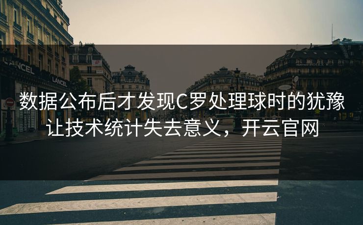 数据公布后才发现C罗处理球时的犹豫让技术统计失去意义，开云官网