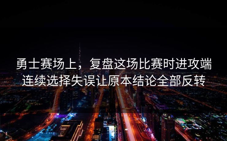 勇士赛场上，复盘这场比赛时进攻端连续选择失误让原本结论全部反转