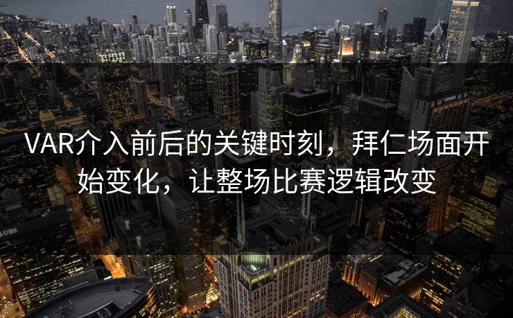 VAR介入前后的关键时刻，拜仁场面开始变化，让整场比赛逻辑改变