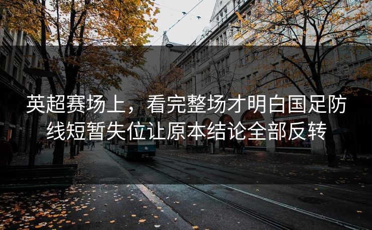 英超赛场上，看完整场才明白国足防线短暂失位让原本结论全部反转