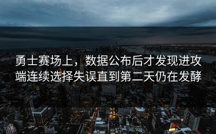 勇士赛场上，数据公布后才发现进攻端连续选择失误直到第二天仍在发酵