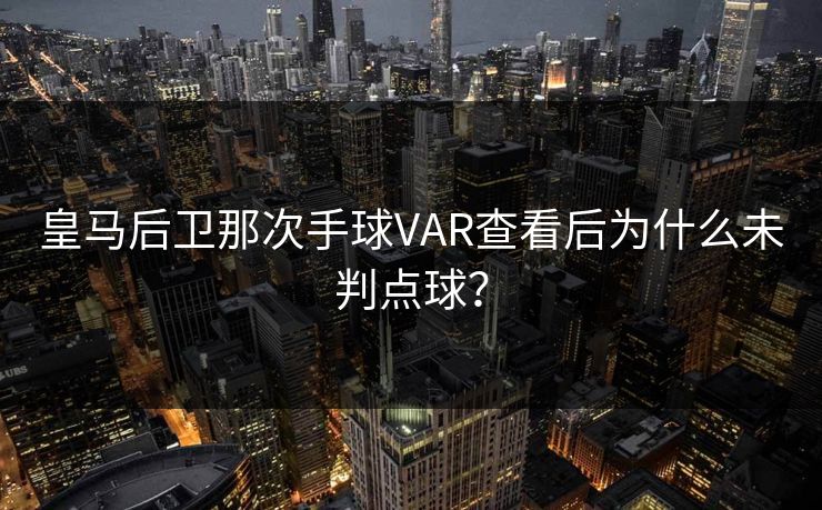 皇马后卫那次手球VAR查看后为什么未判点球？