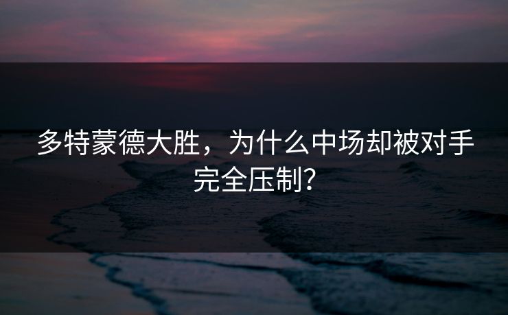 多特蒙德大胜，为什么中场却被对手完全压制？