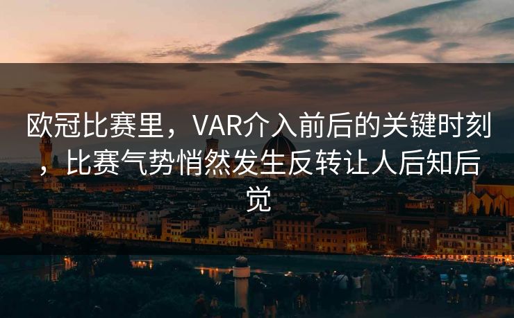 欧冠比赛里，VAR介入前后的关键时刻，比赛气势悄然发生反转让人后知后觉